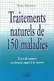 Traitements naturels de 150 maladies : L'art de soigner en faissant appel �� la nature