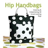 Hip Handbags: Creating & Embellishing 40 Great-Looking Bags