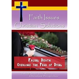 Faith Issues, Christian Solutions -Facing Death - Overcome the Fear of Dying