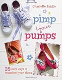 Pimp your pumps : 35 easy ways to transform your shoes