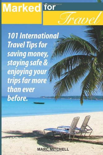 Marked for Travel: 101 International Travel tips for saving money, staying  safe and enjoying your trips far more than ever before.