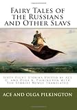 Fairy Tales of the Russians and Other Slavs: Sixty-Eight Stories Edited by Ace G. and Olga A. Pilkington with Ten Stories Newly Translated