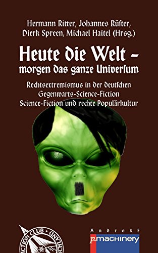 Heute die Welt - morgen das ganze Universum: Rechtsextremismus in der deutschen Gegenwarts-Science-Fiction | Science-Fiction und rechte Populärkultur (German Edition)