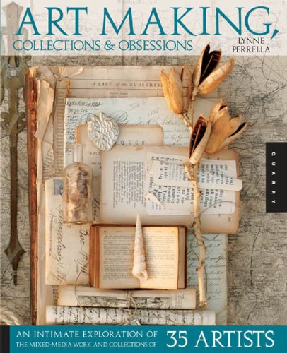 Art Making, Collections, and Obsessions: An Intimate Exploration of the Mixed-Media Work and Collections of 35 Artists