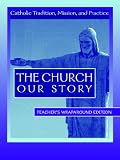 The Church Our Story: Catholic Tradition, Mission, and Practice - Teacher`s Wraparound Edition