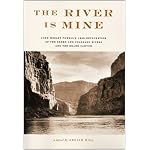 The River Is Mine: John Wesley Powell's 1869 Exploration of the Green and Colorado Rivers and the Grand Canyon book cover