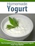 Homemade Yogurt: The Complete Guide to Making Natural Yogurts From Your Kitchen