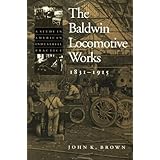 The Baldwin Locomotive Works, 1831-1915: A Study in American Industrial Practice (Studies in Industry and Society)
