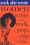 Rock She Wrote: Women Write about Rock, Pop, and Rap