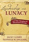 Leadership as lunacy : and other metaphors for educational leadership