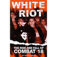 White Riot: The Violent Story of Combat 18: The Violent Rise and Fall of Combat 18