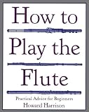 How to Play the Flute: Everything You Need to Know to Play the Flute (How to Play)
