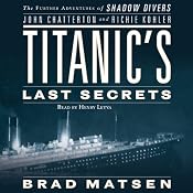 Titanic's Last Secrets: The Further Adventures of Shadow Divers John Chatterton and Richie Kohler | [John Chatterton, Richie Kohler, Brad Matsen]