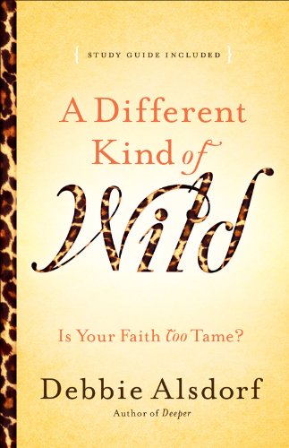 A Different Kind of Wild: Is Your Faith Too Tame?, by Debbie Alsdorf