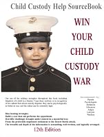 Win Your Child Custody War: Child Custody Help Source Book--A How-To System for People Serious About the Welfare of Their Child (12th Edition)