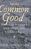 For the Common Good: Popular Politics in Barcelona, 1580-1640