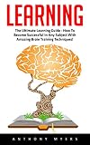 Learning: The Ultimate Learning Guide - How To Become Successful In Any Subject With Amazing Brain Training Techniques! (Accelerated Learning, Brain Training, Memory Techniques)