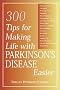 300 Tips for Making Life with Parkinson's Disease Easier 300 Tips for Making Life with Parkinson's Disease Easier
