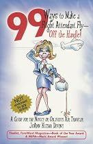 99 Ways to Make a Flight Attendant Fly--Off the Handle: A Guide for the Novice or Oblivious Air Traveler