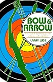 Bow & Arrow: The Complete Guide to Equipment, Technique, and Competition Bow & Arrow: The Complete Guide to Equipment, Technique, and Competition