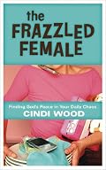 The Frazzled Female: Finding God's Peace in Your Daily Chaos