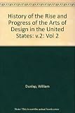 A history of the rise and progress of the arts of design in the United States, by William Dunlap [1st ed.], reprinted; with a new introduction by James Thomas Flexner; newly edited by Rita Weiss. Vol.