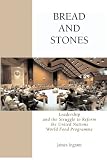 Bread And Stones: Leadership and the Struggle to Reform the United Nations World Food Program