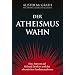 Der Atheismus-Wahn: Eine Antwort auf Richard Dawkins und den atheistischen Fundamentalismus