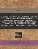 A good huswifes handmaide for the kitchin Containing manie principall pointes of cookerie, aswell how to dresse meates, after sundrie the best fashions vsed in England and other countries (1594)