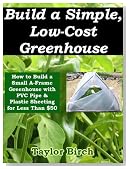 How to Build a Small A-Frame Greenhouse with PVC Pipe & Plastic Sheeting for Less than $50