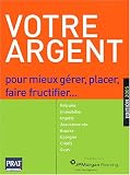 Votre argent : Pour mieux gérer, placer, faire fructifier