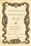 Princesses Behaving Badly: Real Stories from History Without the Fairy-Tale Endings