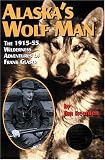 Alaskas Wolf Man: The 1915-55 Wilderness Adventures of Frank Glaser
