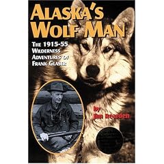 Alaska's Wolf Man: The 1915-55 Wilderness Adventures of Frank Glaser by Jim Rearden