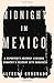 Midnight in Mexico: A Reporter s Journey Through a Country s Descent into Darkness