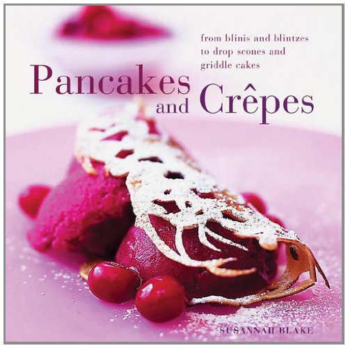 Perfect Pancakes and Crepes: More than 20 delicious recipes, from pancakes, wraps and fruit-filled crepes to latkes and scones, shown step by step in over 125 photographs