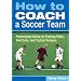 How to Coach a Soccer Team: Professional Advice on Training Plans, Skill Drills, and Tactical Analysis