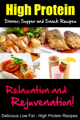 High Protein Dinner, Supper and Snack Recipes, Relaxation and Rejuvenation, Delicious Low Fat, High Protein Recipes