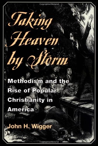Taking Heaven by Storm: Methodism and the Rise of Popular Christianity in America