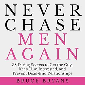 Never Chase Men Again: 38 Dating Secrets to Get the Guy, Keep Him Interested, and Prevent Dead-End Relationships