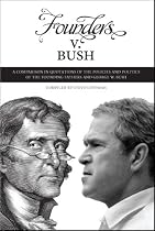 Founders v. Bush: a Comparison in Quotations of the Policies and Politics of the Founding Fathers and George W. Bush