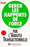 Gérer les rapports de force par l\'analyse transactionnelle
