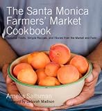 The Santa Monica Farmers' Market Cookbook: Seasonal Foods, Simple Recipes and Stories from the Market and Farm