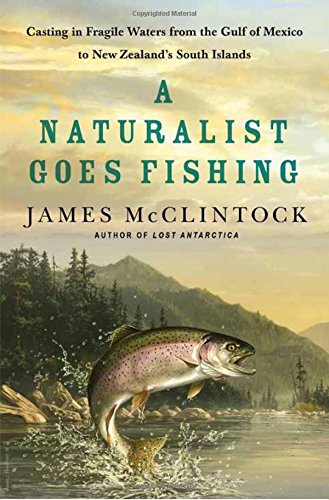 A Naturalist Goes Fishing: Casting in Fragile Waters from the Gulf of Mexico to New Zealand's South Island, by James McClintock