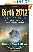 Birth 2012 and Beyond: Humanity's Great Shift to the Age of Conscious Evolution