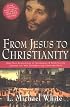 From Jesus to Christianity : How Four Generations of Visionaries & Storytellers Created the New Testament and Christian Faith