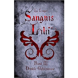 Sanguis Lilii - Band III: Dunkle Geheimnisse