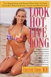 Look Hot, Live Long: The Prescription for Women Who Want to Look Their Best While Enjoying a Long and Healthy Life