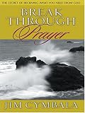 Breakthrough Prayer: The Secret of Receiving What You Need from God