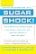 Sugar Shock!: How Sweets and Simple Carbs Can Derail Your Life-- and How YouCan Get Back on Track
